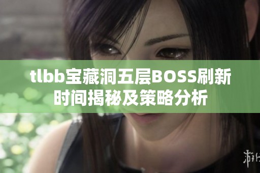 tlbb宝藏洞五层BOSS刷新时间揭秘及策略分析