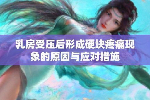 乳房受压后形成硬块疼痛现象的原因与应对措施