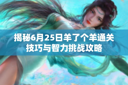 揭秘6月25日羊了个羊通关技巧与智力挑战攻略