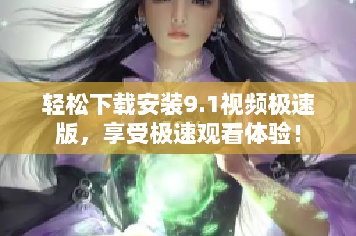 轻松下载安装9.1视频极速版，享受极速观看体验！