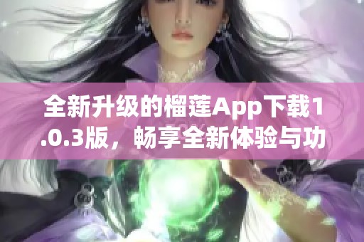 全新升级的榴莲App下载1.0.3版，畅享全新体验与功能