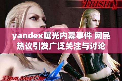 yandex曝光内幕事件 网民热议引发广泛关注与讨论