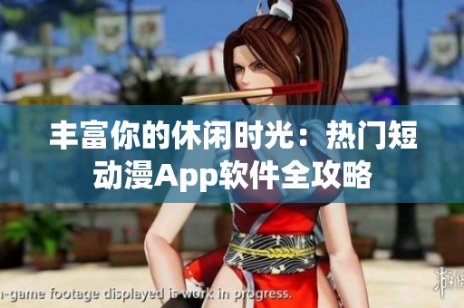 丰富你的休闲时光：热门短动漫App软件全攻略