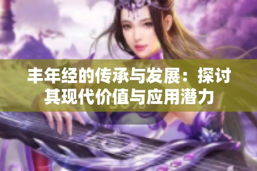 丰年经的传承与发展：探讨其现代价值与应用潜力