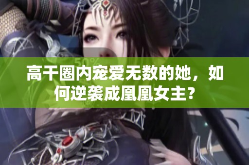 高干圈内宠爱无数的她，如何逆袭成凰凰女主？