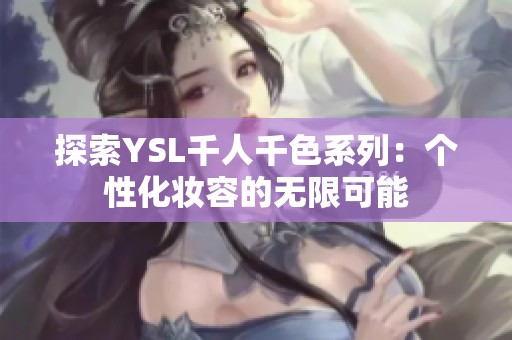 探索YSL千人千色系列：个性化妆容的无限可能