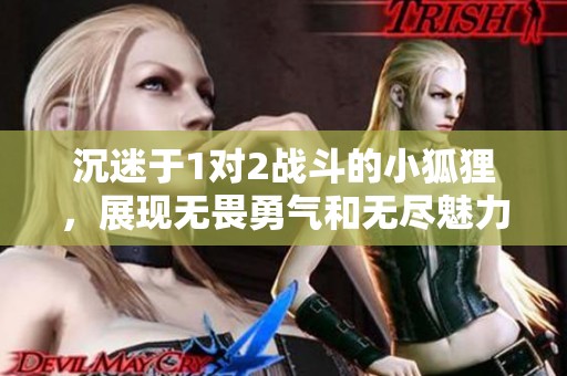 沉迷于1对2战斗的小狐狸，展现无畏勇气和无尽魅力