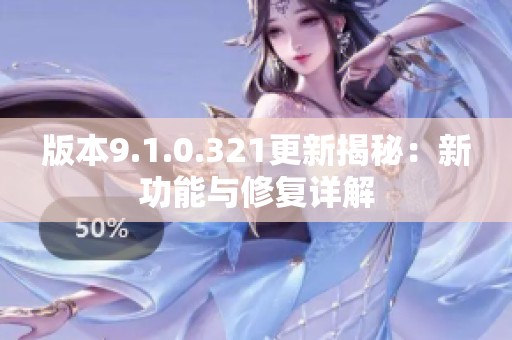 版本9.1.0.321更新揭秘：新功能与修复详解