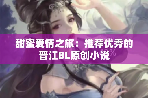 甜蜜爱情之旅：推荐优秀的晋江BL原创小说