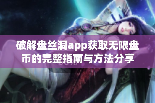 破解盘丝洞app获取无限盘币的完整指南与方法分享