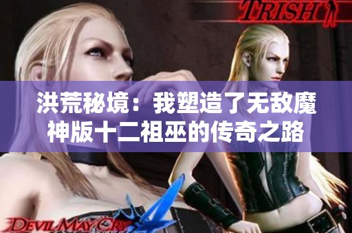 洪荒秘境：我塑造了无敌魔神版十二祖巫的传奇之路