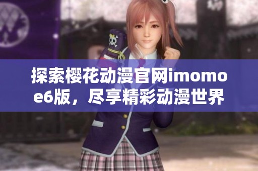 探索樱花动漫官网imomoe6版，尽享精彩动漫世界