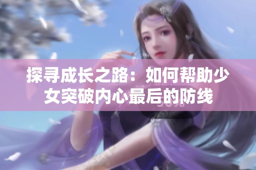 探寻成长之路：如何帮助少女突破内心最后的防线