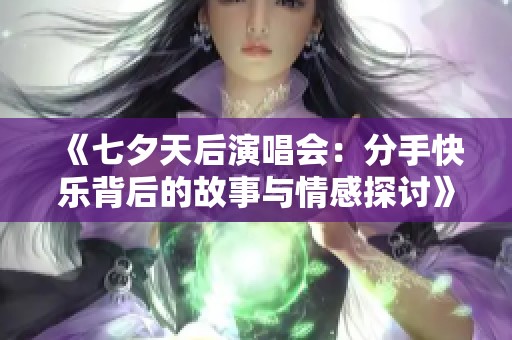 《七夕天后演唱会：分手快乐背后的故事与情感探讨》