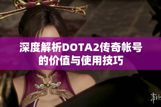 深度解析DOTA2传奇帐号的价值与使用技巧