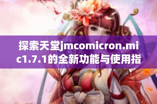 探索天堂jmcomicron.mic1.7.1的全新功能与使用指南