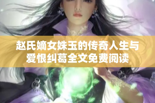 赵氏嫡女姝玉的传奇人生与爱恨纠葛全文免费阅读