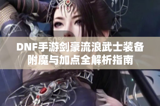 DNF手游剑豪流浪武士装备附魔与加点全解析指南