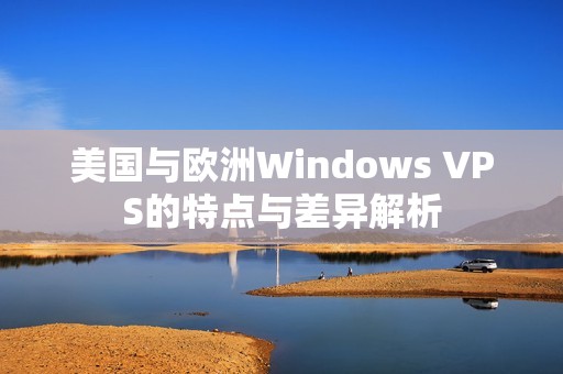 美国与欧洲Windows VPS的特点与差异解析