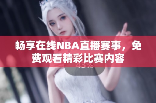 畅享在线NBA直播赛事，免费观看精彩比赛内容