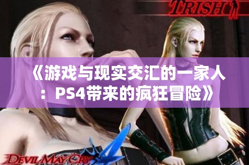 《游戏与现实交汇的一家人：PS4带来的疯狂冒险》