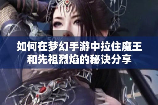 如何在梦幻手游中拉住魔王和先祖烈焰的秘诀分享