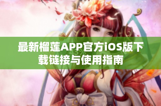 最新榴莲APP官方iOS版下载链接与使用指南