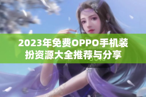 2023年免费OPPO手机装扮资源大全推荐与分享