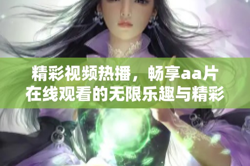 精彩视频热播，畅享aa片在线观看的无限乐趣与精彩内容