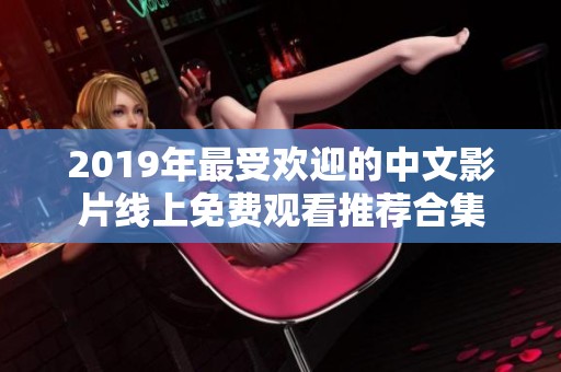 2019年最受欢迎的中文影片线上免费观看推荐合集