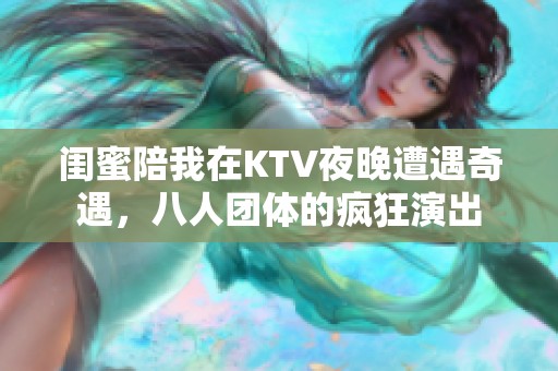 闺蜜陪我在KTV夜晚遭遇奇遇，八人团体的疯狂演出