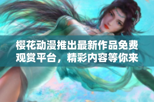 樱花动漫推出最新作品免费观赏平台，精彩内容等你来体验