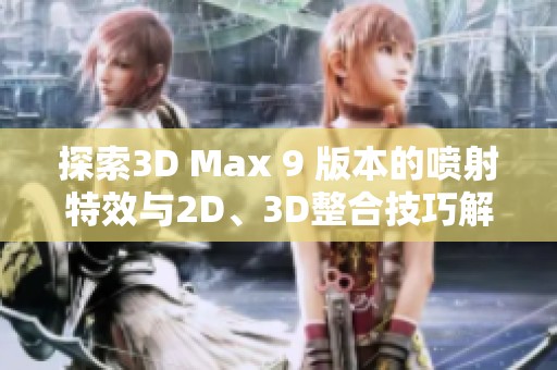 探索3D Max 9 版本的喷射特效与2D、3D整合技巧解析