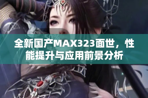 全新国产MAX323面世，性能提升与应用前景分析