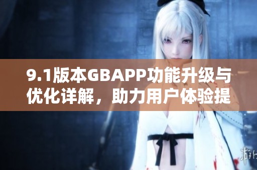 9.1版本GBAPP功能升级与优化详解，助力用户体验提升