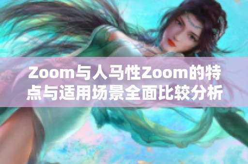 Zoom与人马性Zoom的特点与适用场景全面比较分析