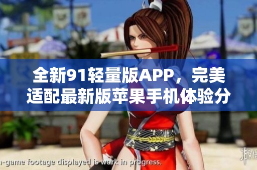 全新91轻量版APP，完美适配最新版苹果手机体验分享