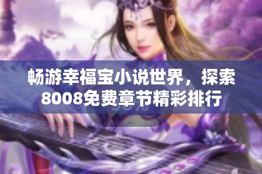 畅游幸福宝小说世界，探索8008免费章节精彩排行