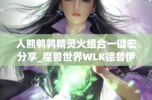 人熊鹌鹑精灵火组合一键宏分享_魔兽世界WLK德鲁伊玩法解析