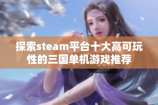 探索steam平台十大高可玩性的三国单机游戏推荐