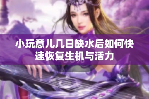 小玩意儿几日缺水后如何快速恢复生机与活力