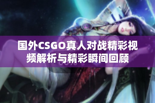 国外CSGO真人对战精彩视频解析与精彩瞬间回顾