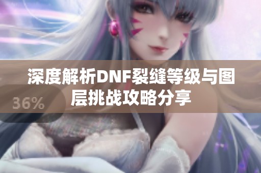 深度解析DNF裂缝等级与图层挑战攻略分享