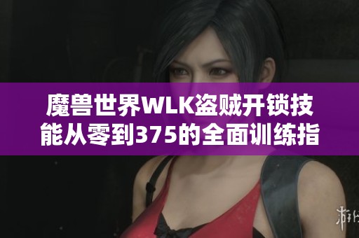 魔兽世界WLK盗贼开锁技能从零到375的全面训练指南