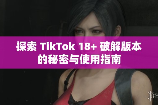 探索 TikTok 18+ 破解版本的秘密与使用指南