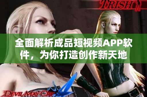 全面解析成品短视频APP软件，为你打造创作新天地