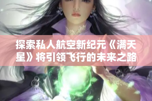 探索私人航空新纪元《满天星》将引领飞行的未来之路