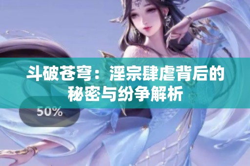 斗破苍穹：淫宗肆虐背后的秘密与纷争解析