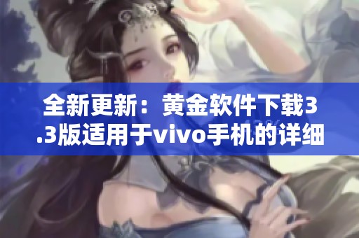 全新更新：黄金软件下载3.3版适用于vivo手机的详细介绍