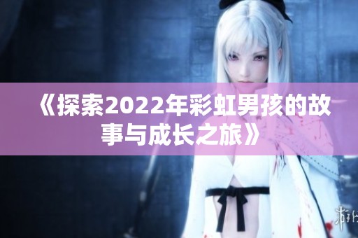 《探索2022年彩虹男孩的故事与成长之旅》